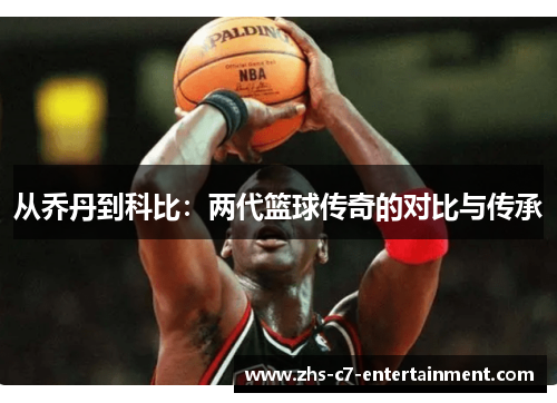 从乔丹到科比：两代篮球传奇的对比与传承