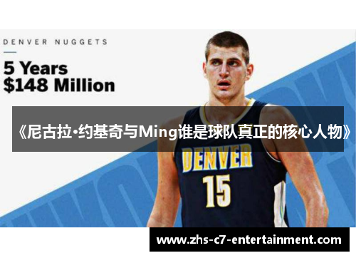 《尼古拉·约基奇与Ming谁是球队真正的核心人物》