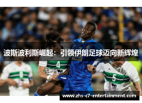 波斯波利斯崛起：引领伊朗足球迈向新辉煌