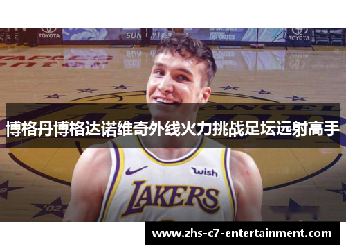 博格丹博格达诺维奇外线火力挑战足坛远射高手